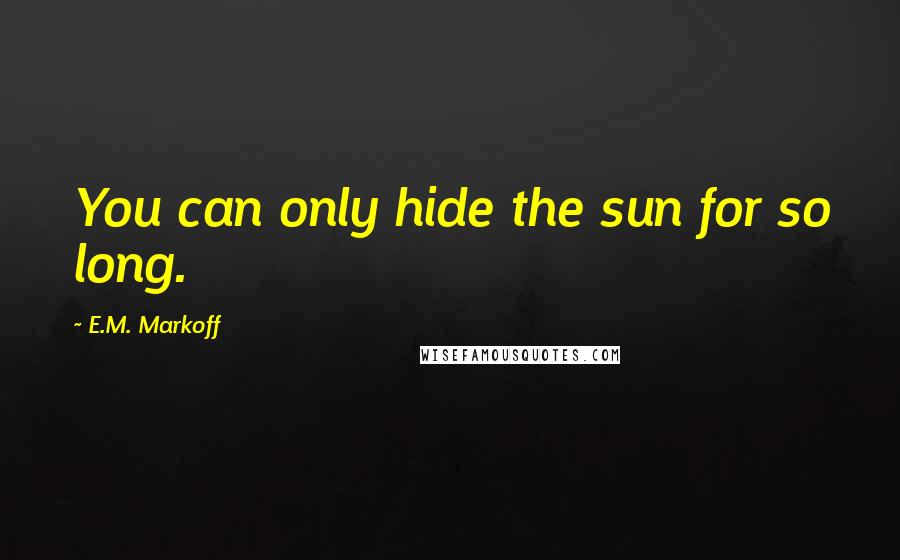 E.M. Markoff Quotes: You can only hide the sun for so long.