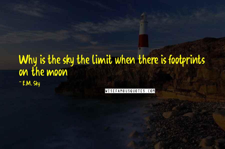 E.M. Sky Quotes: Why is the sky the limit when there is footprints on the moon