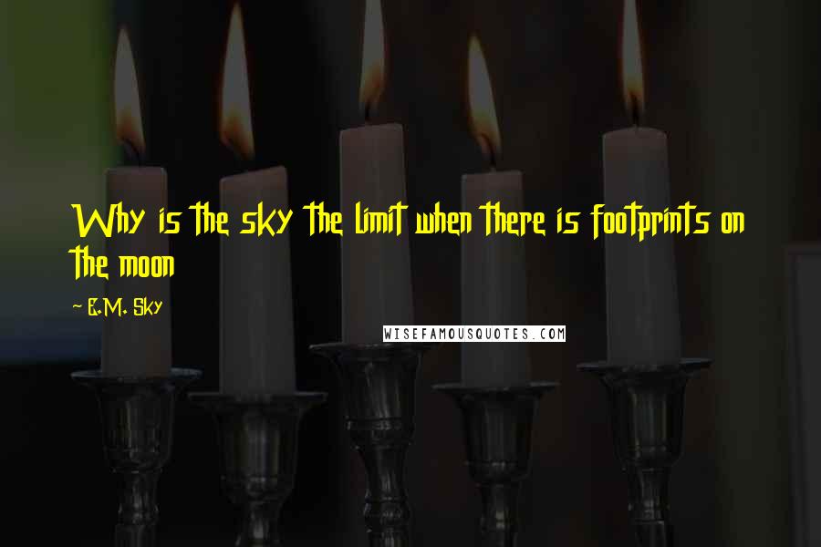 E.M. Sky Quotes: Why is the sky the limit when there is footprints on the moon