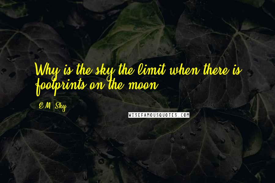 E.M. Sky Quotes: Why is the sky the limit when there is footprints on the moon