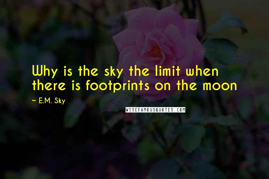 E.M. Sky Quotes: Why is the sky the limit when there is footprints on the moon