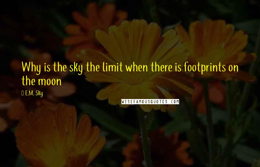 E.M. Sky Quotes: Why is the sky the limit when there is footprints on the moon