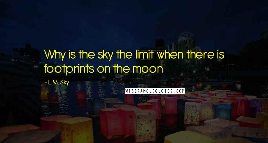 E.M. Sky Quotes: Why is the sky the limit when there is footprints on the moon