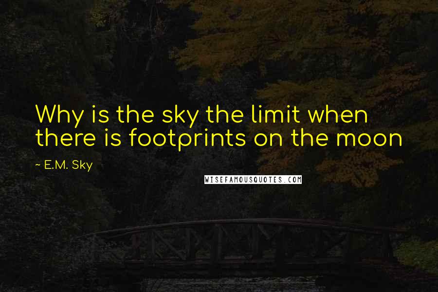 E.M. Sky Quotes: Why is the sky the limit when there is footprints on the moon