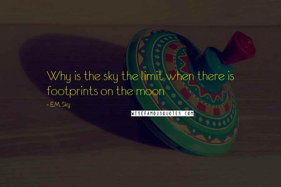 E.M. Sky Quotes: Why is the sky the limit when there is footprints on the moon