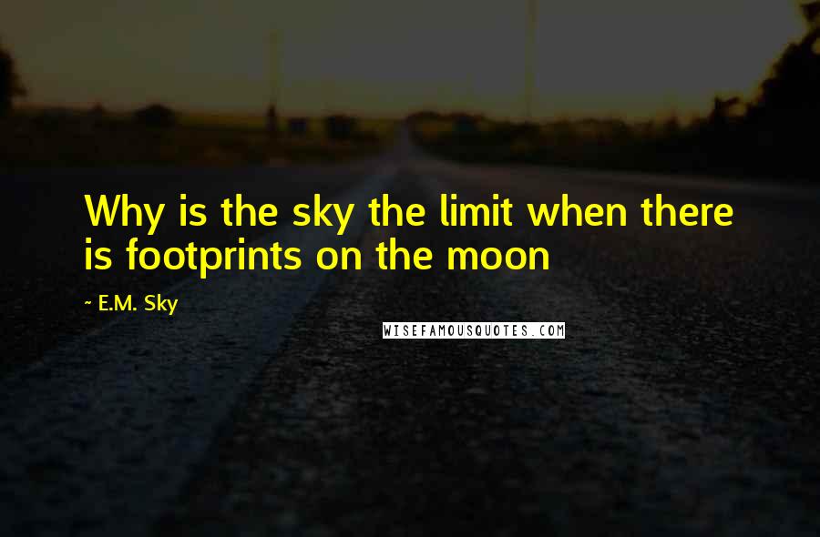 E.M. Sky Quotes: Why is the sky the limit when there is footprints on the moon