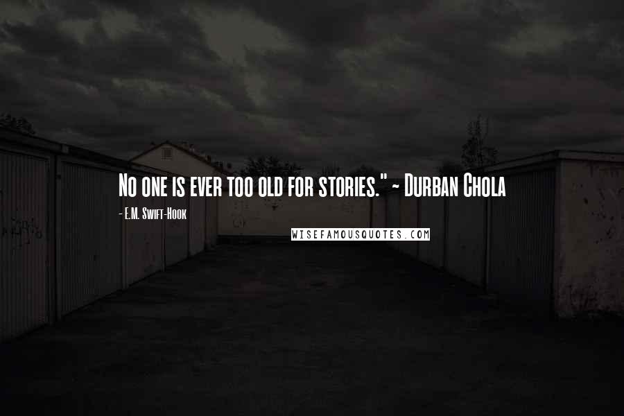 E.M. Swift-Hook Quotes: No one is ever too old for stories." ~ Durban Chola