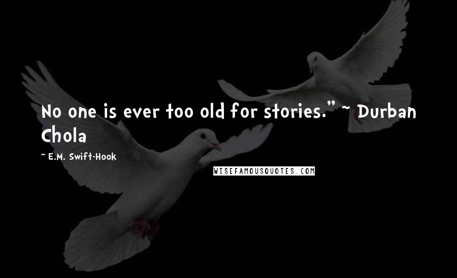 E.M. Swift-Hook Quotes: No one is ever too old for stories." ~ Durban Chola