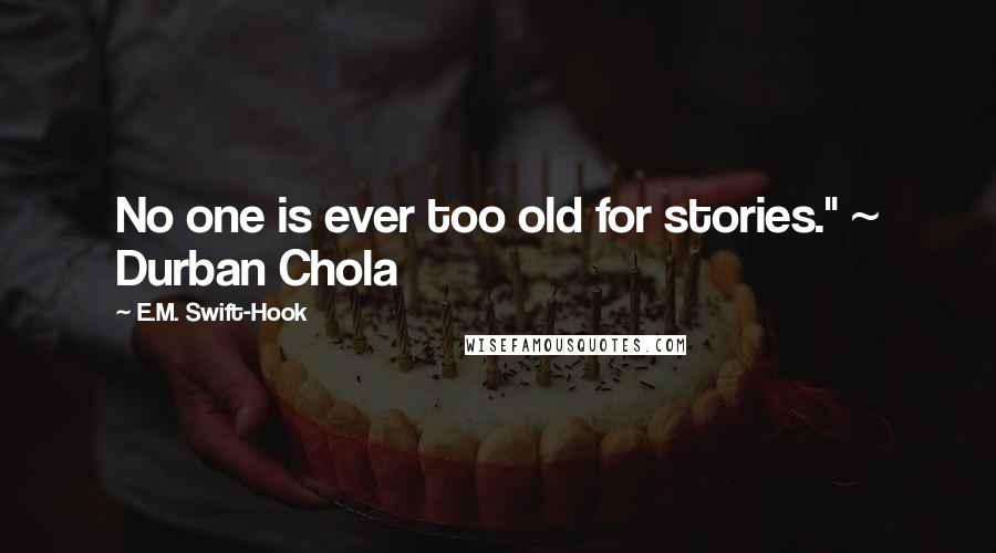 E.M. Swift-Hook Quotes: No one is ever too old for stories." ~ Durban Chola