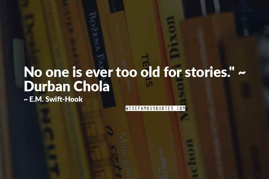 E.M. Swift-Hook Quotes: No one is ever too old for stories." ~ Durban Chola
