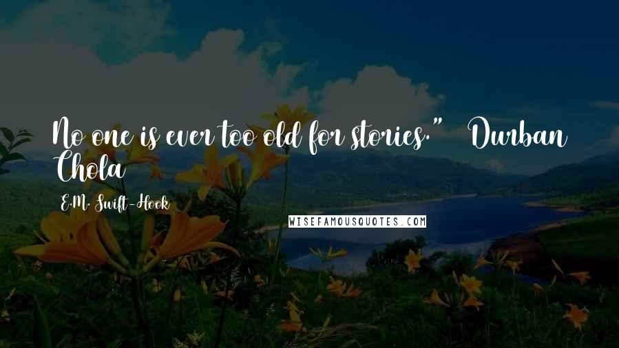 E.M. Swift-Hook Quotes: No one is ever too old for stories." ~ Durban Chola