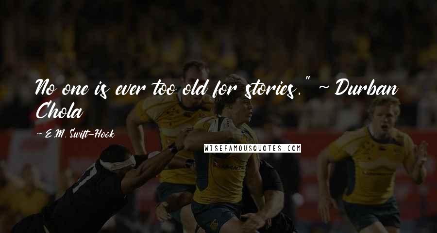 E.M. Swift-Hook Quotes: No one is ever too old for stories." ~ Durban Chola