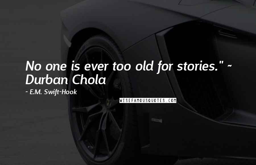 E.M. Swift-Hook Quotes: No one is ever too old for stories." ~ Durban Chola