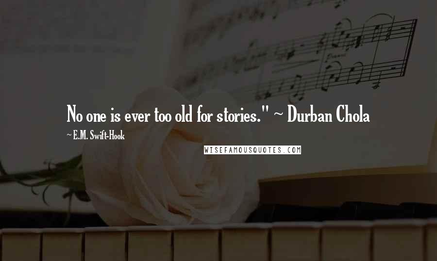 E.M. Swift-Hook Quotes: No one is ever too old for stories." ~ Durban Chola