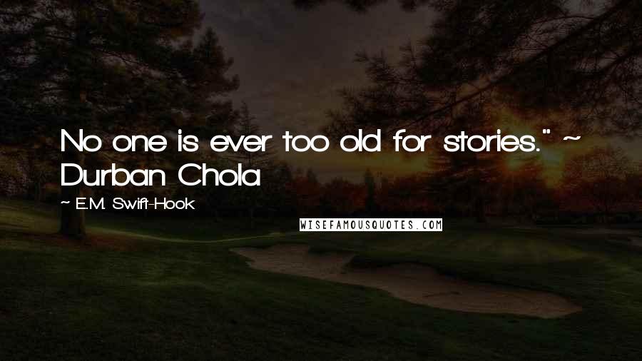 E.M. Swift-Hook Quotes: No one is ever too old for stories." ~ Durban Chola