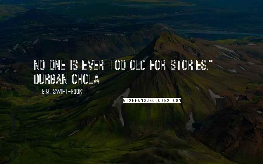 E.M. Swift-Hook Quotes: No one is ever too old for stories." ~ Durban Chola