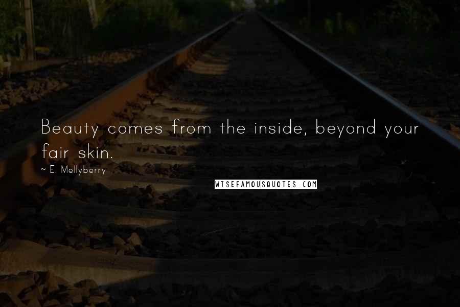 E. Mellyberry Quotes: Beauty comes from the inside, beyond your fair skin.