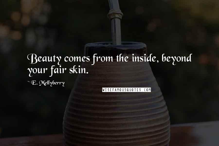 E. Mellyberry Quotes: Beauty comes from the inside, beyond your fair skin.