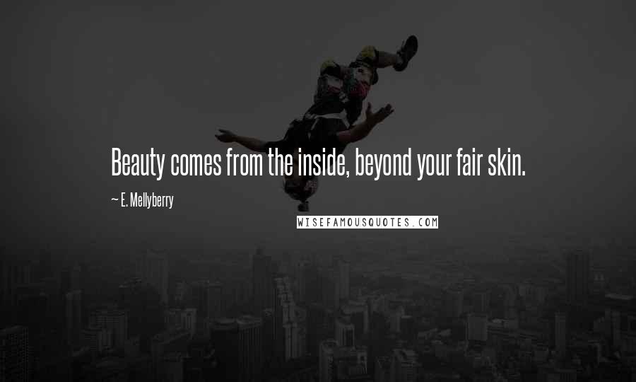 E. Mellyberry Quotes: Beauty comes from the inside, beyond your fair skin.