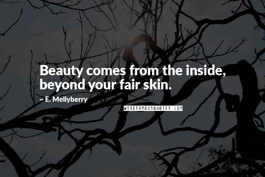 E. Mellyberry Quotes: Beauty comes from the inside, beyond your fair skin.