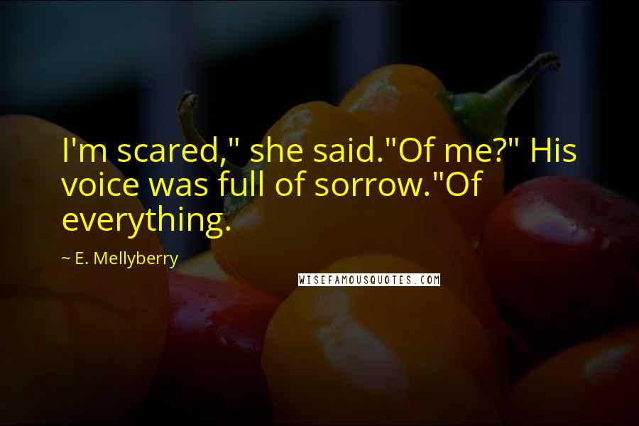 E. Mellyberry Quotes: I'm scared," she said."Of me?" His voice was full of sorrow."Of everything.