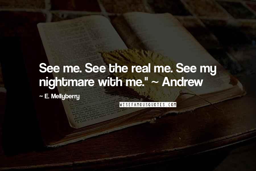 E. Mellyberry Quotes: See me. See the real me. See my nightmare with me." ~ Andrew