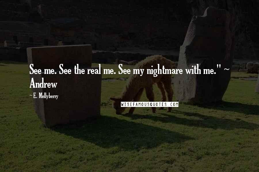 E. Mellyberry Quotes: See me. See the real me. See my nightmare with me." ~ Andrew