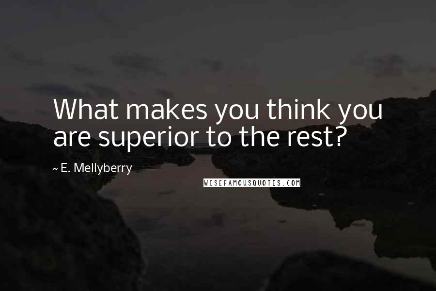 E. Mellyberry Quotes: What makes you think you are superior to the rest?