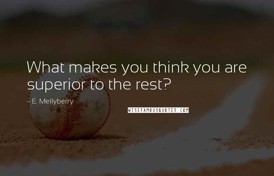 E. Mellyberry Quotes: What makes you think you are superior to the rest?