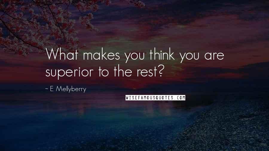 E. Mellyberry Quotes: What makes you think you are superior to the rest?