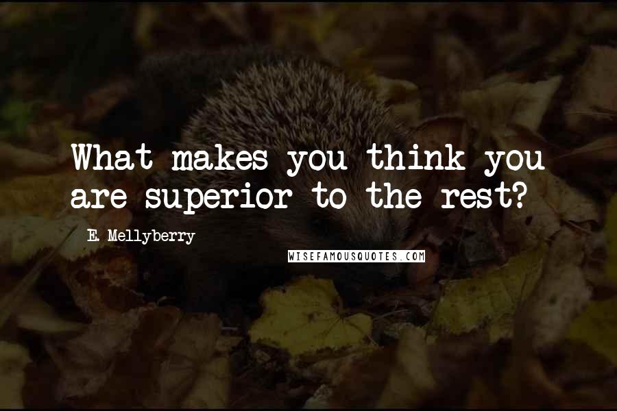 E. Mellyberry Quotes: What makes you think you are superior to the rest?