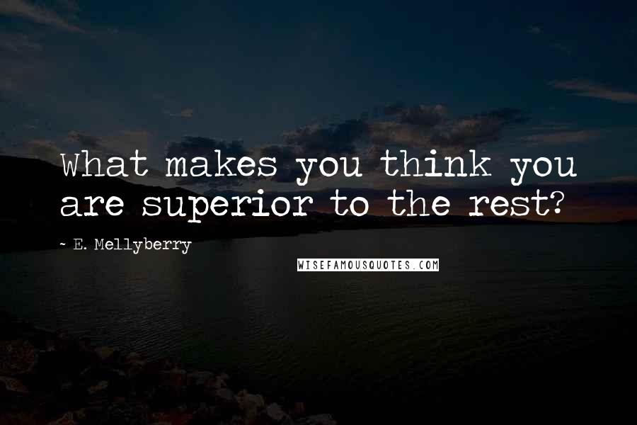 E. Mellyberry Quotes: What makes you think you are superior to the rest?