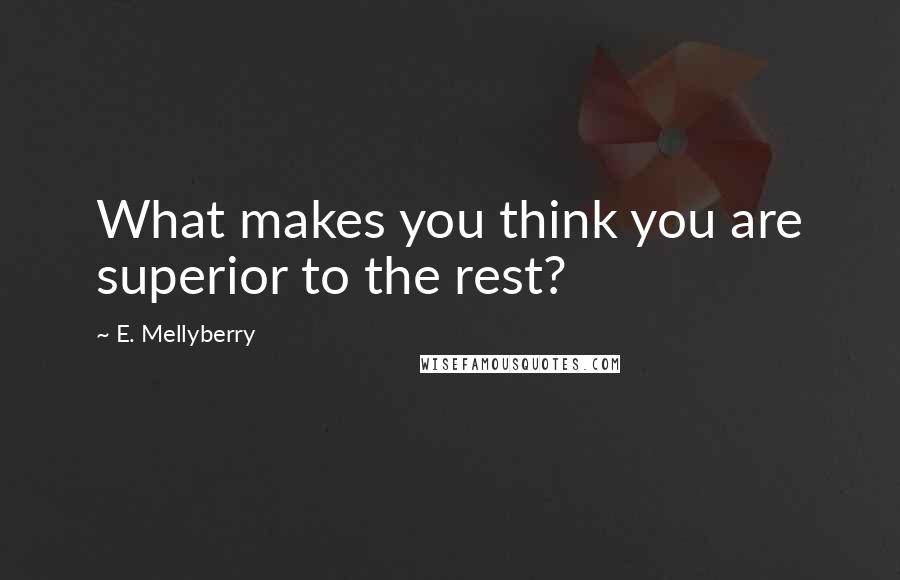 E. Mellyberry Quotes: What makes you think you are superior to the rest?