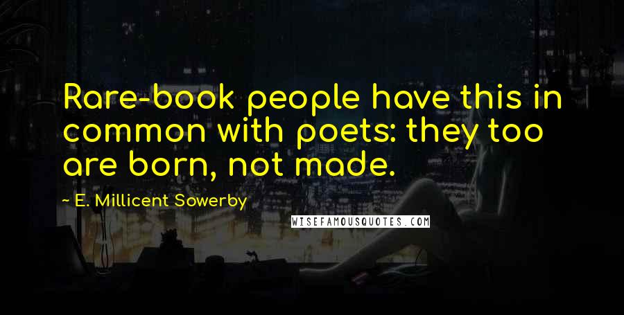 E. Millicent Sowerby Quotes: Rare-book people have this in common with poets: they too are born, not made.