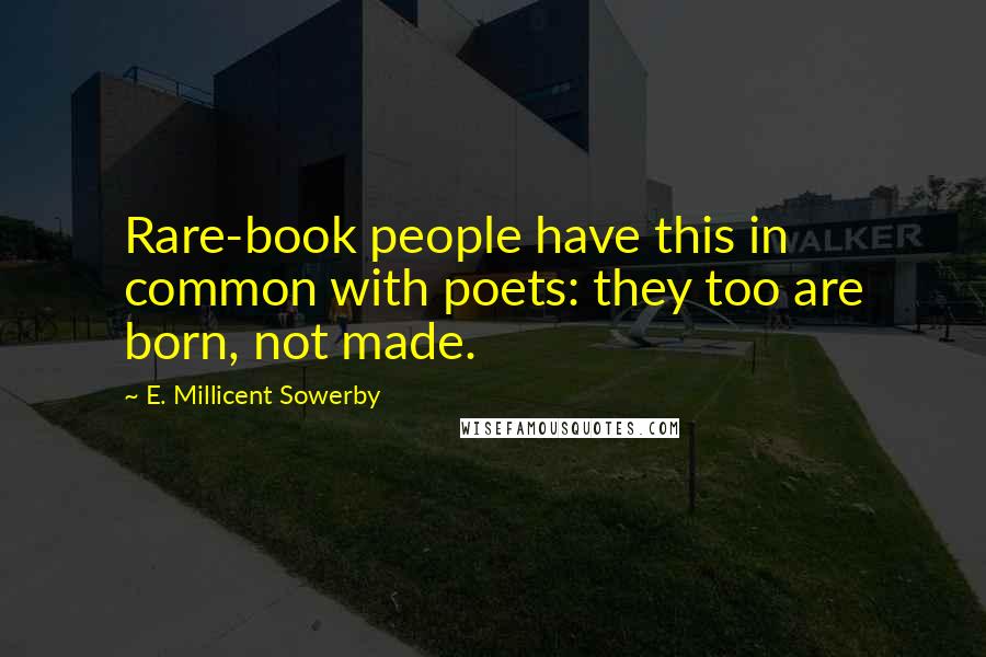 E. Millicent Sowerby Quotes: Rare-book people have this in common with poets: they too are born, not made.