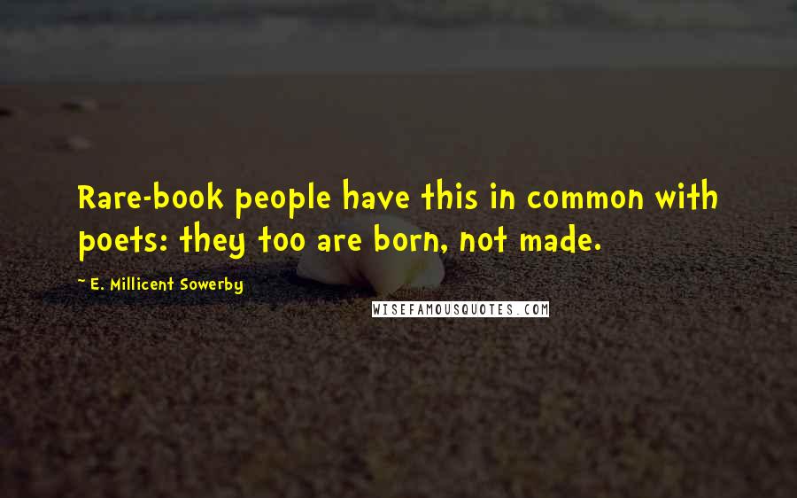 E. Millicent Sowerby Quotes: Rare-book people have this in common with poets: they too are born, not made.