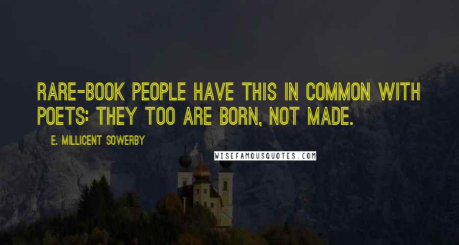 E. Millicent Sowerby Quotes: Rare-book people have this in common with poets: they too are born, not made.