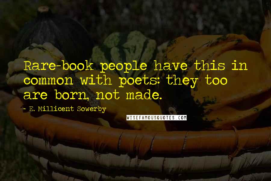 E. Millicent Sowerby Quotes: Rare-book people have this in common with poets: they too are born, not made.