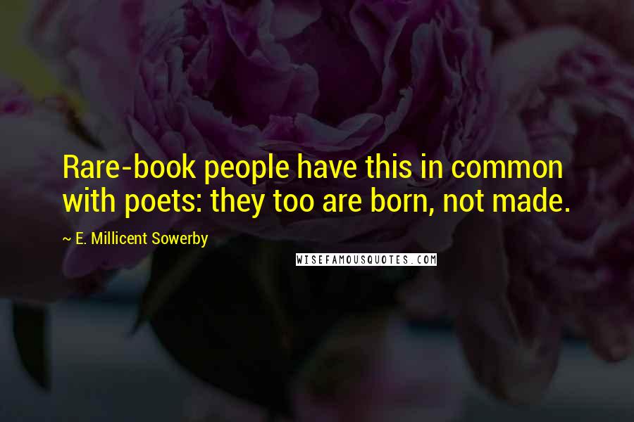 E. Millicent Sowerby Quotes: Rare-book people have this in common with poets: they too are born, not made.