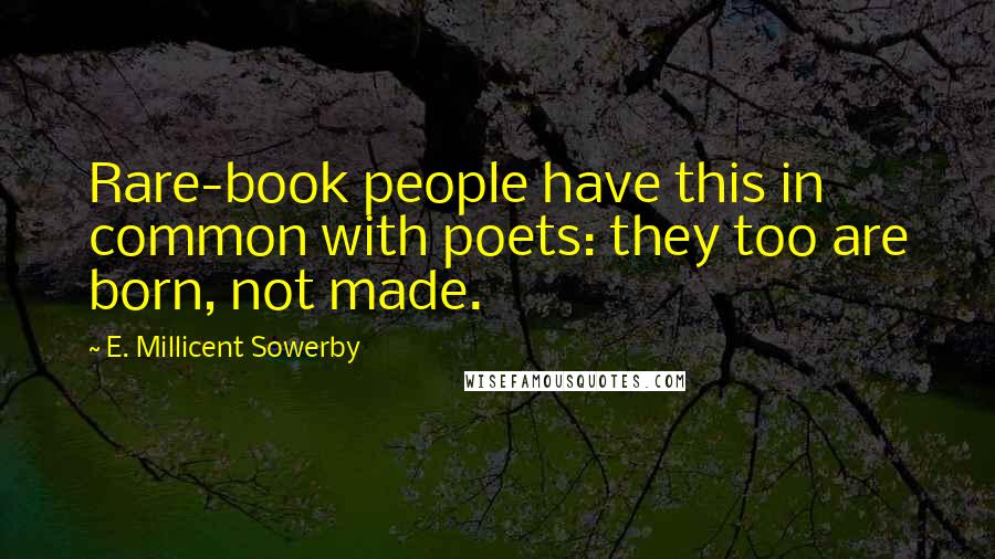 E. Millicent Sowerby Quotes: Rare-book people have this in common with poets: they too are born, not made.