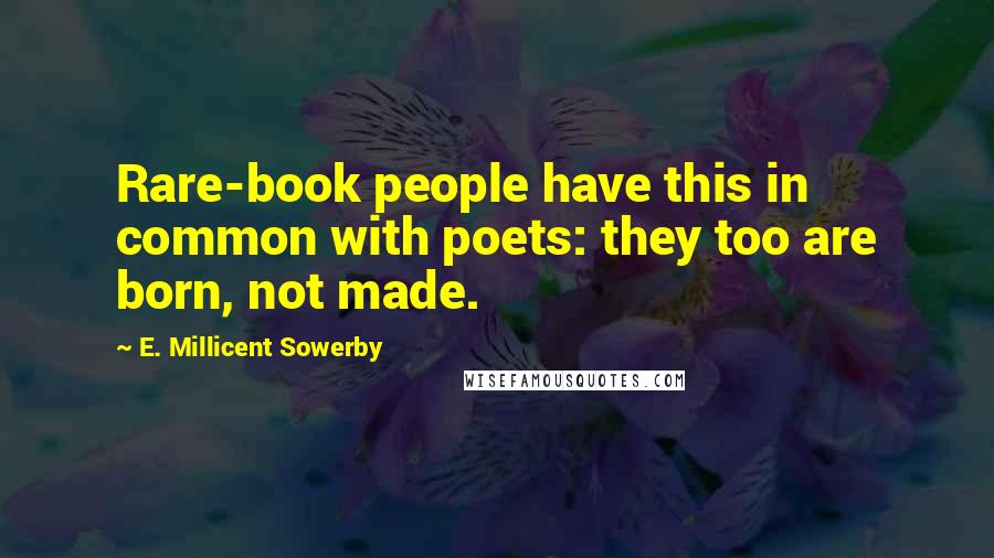 E. Millicent Sowerby Quotes: Rare-book people have this in common with poets: they too are born, not made.