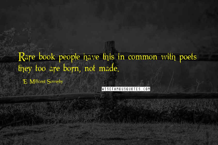 E. Millicent Sowerby Quotes: Rare-book people have this in common with poets: they too are born, not made.