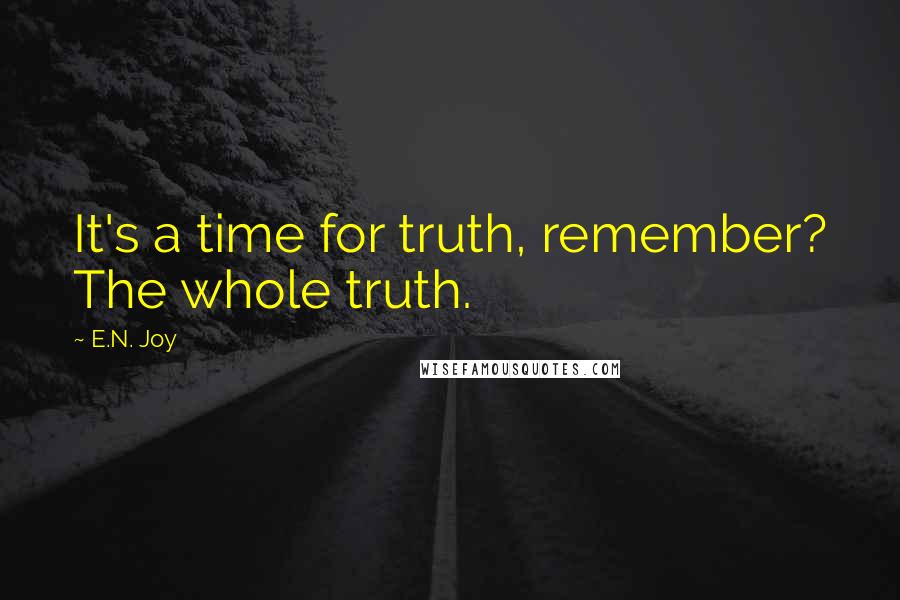 E.N. Joy Quotes: It's a time for truth, remember? The whole truth.