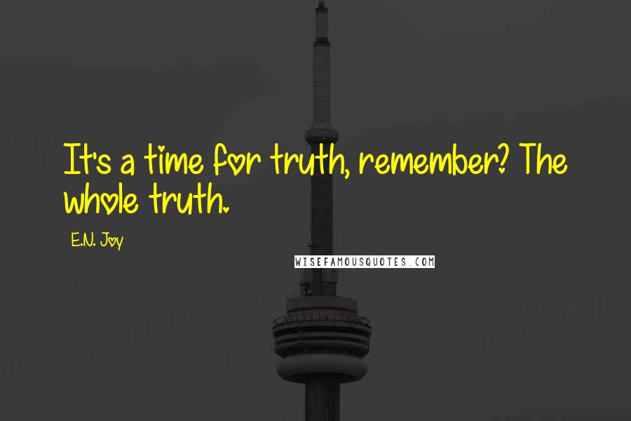 E.N. Joy Quotes: It's a time for truth, remember? The whole truth.