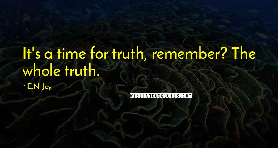 E.N. Joy Quotes: It's a time for truth, remember? The whole truth.