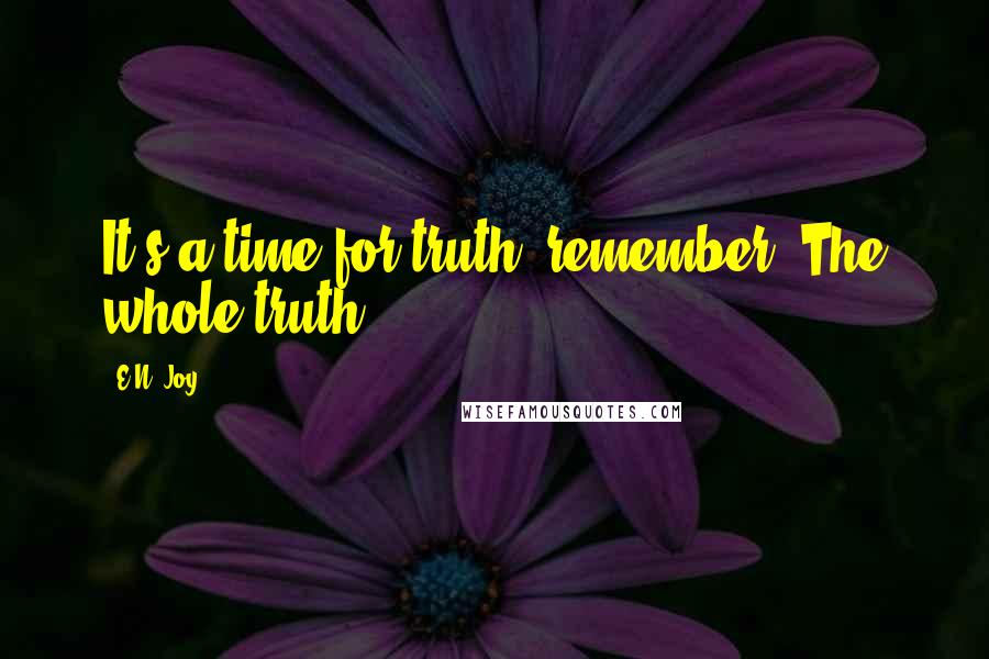 E.N. Joy Quotes: It's a time for truth, remember? The whole truth.