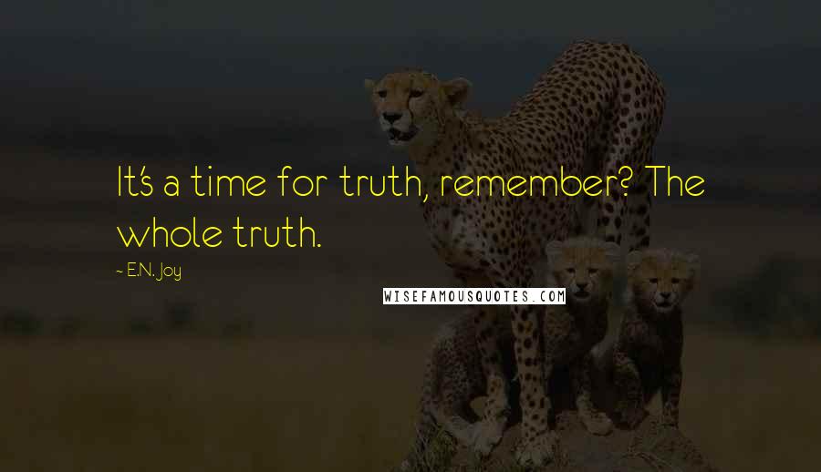 E.N. Joy Quotes: It's a time for truth, remember? The whole truth.