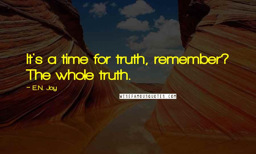 E.N. Joy Quotes: It's a time for truth, remember? The whole truth.