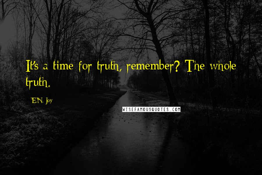 E.N. Joy Quotes: It's a time for truth, remember? The whole truth.