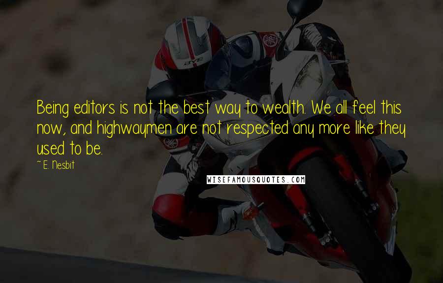 E. Nesbit Quotes: Being editors is not the best way to wealth. We all feel this now, and highwaymen are not respected any more like they used to be.